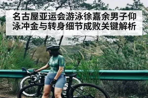 名古屋亚运会游泳徐嘉余男子仰泳冲金与转身细节成败关键解析