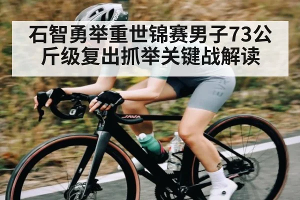 石智勇举重世锦赛男子73公斤级复出抓举关键战解读